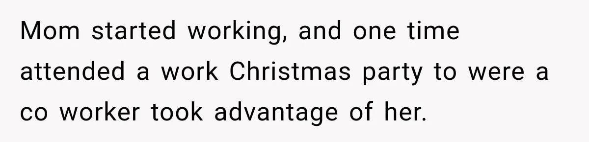 Mom started working, and one time attended a work Christmas party to were a co worker took advantage of her.