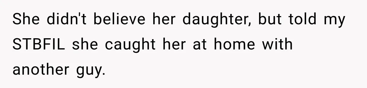 She didn't believe her daughter, but told my STBFIL she caught her at home with another guy.