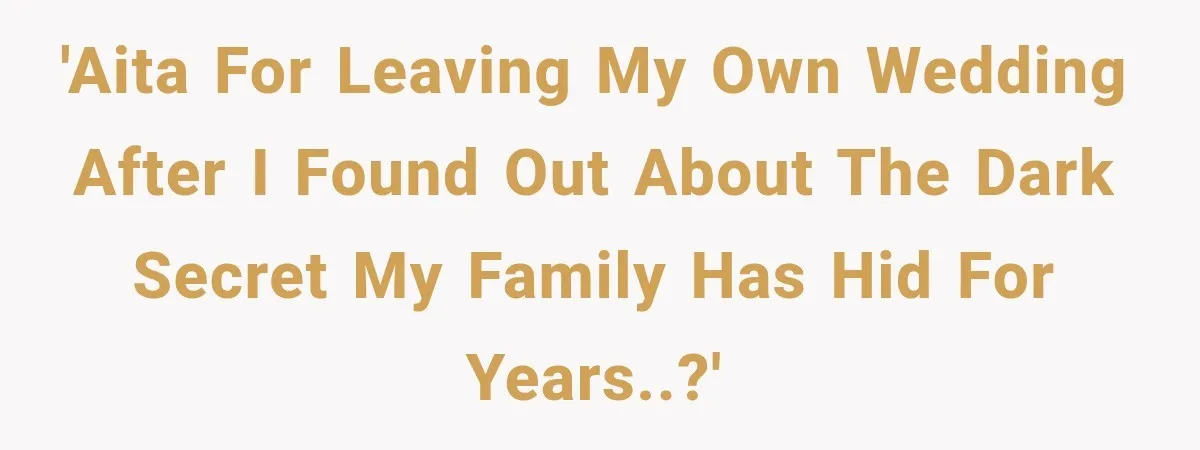 'AITA for leaving my own wedding after I found out about the dark secret my family has hid for years..?'