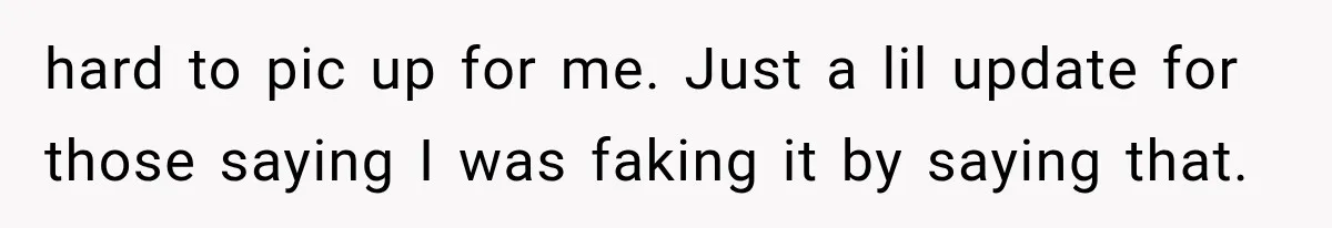 hard to pic up for me. Just a lil update for those saying I was faking it by saying that.