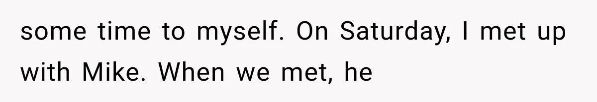some time to myself. On Saturday, I met up with Mike. When we met, he