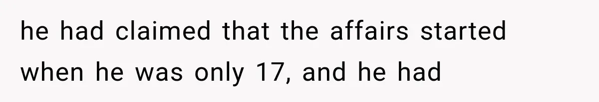 he had claimed that the affairs started when he was only 17, and he had