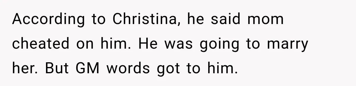 According to Christina, he said mom cheated on him. He was going to marry her. But GM words got to him.