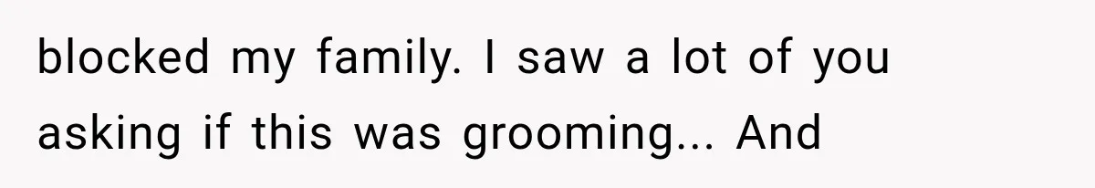 blocked my family. I saw a lot of you asking if this was grooming... And