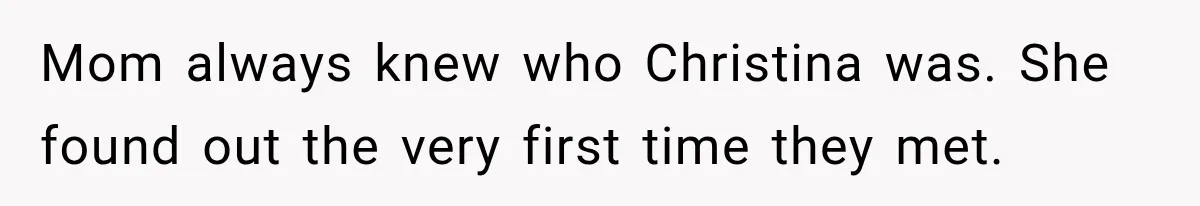 Mom always knew who Christina was. She found out the very first time they met.
