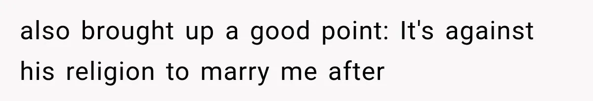 also brought up a good point: It's against his religion to marry me after