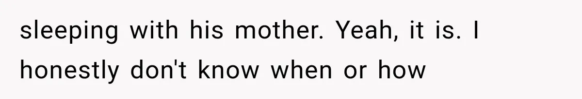 sleeping with his mother. Yeah, it is. I honestly don't know when or how