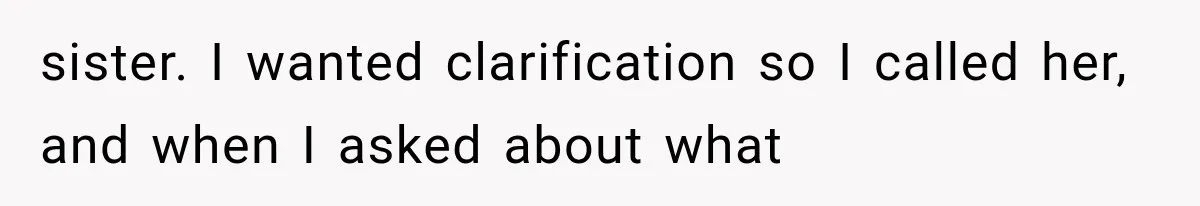 sister. I wanted clarification so I called her, and when I asked about what