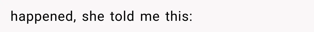 happened, she told me this: