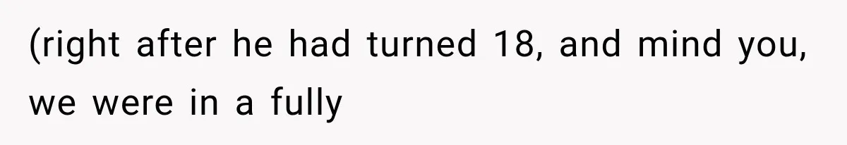(right after he had turned 18, and mind you, we were in a fully