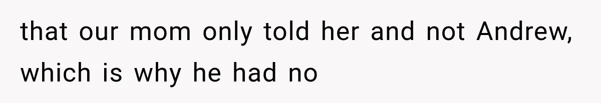 that our mom only told her and not Andrew, which is why he had no