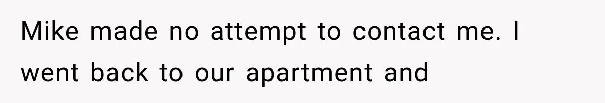 Mike made no attempt to contact me. I went back to our apartment and