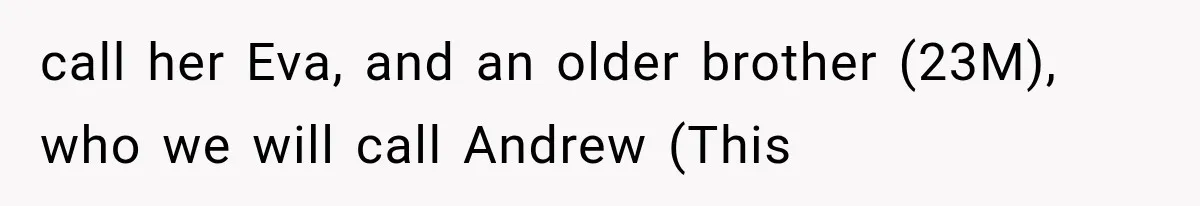 call her Eva, and an older brother (23M), who we will call Andrew (This