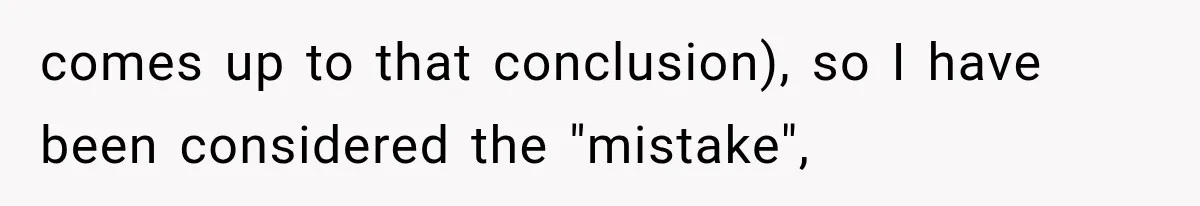comes up to that conclusion), so I have been considered the "mistake",