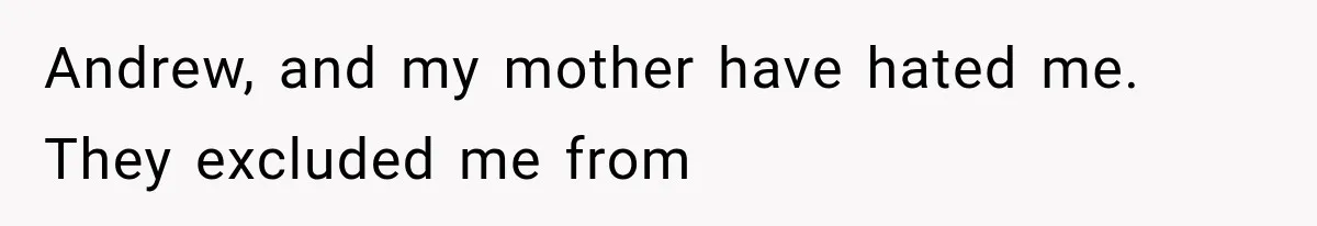 Andrew, and my mother have hated me. They excluded me from