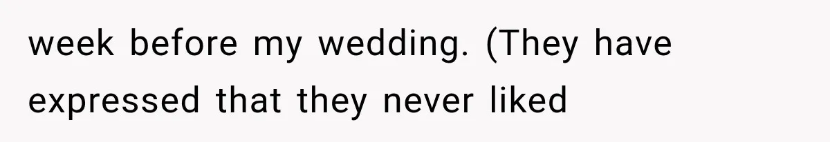 week before my wedding. (They have expressed that they never liked
