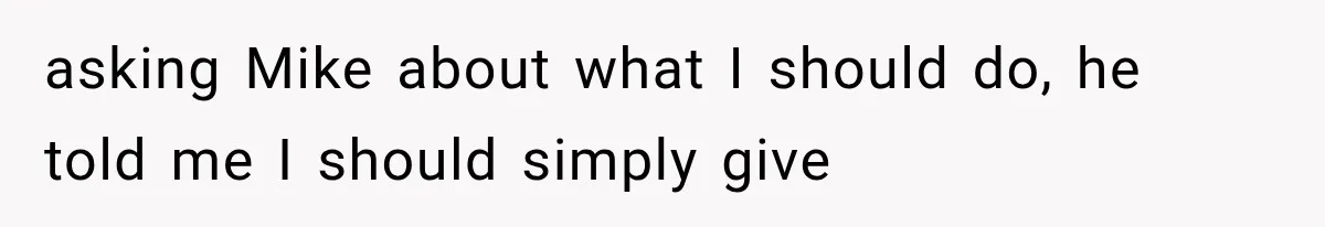 asking Mike about what I should do, he told me I should simply give