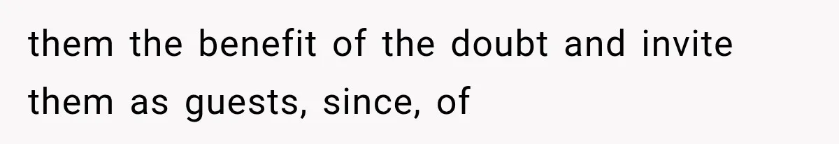 them the benefit of the doubt and invite them as guests, since, of