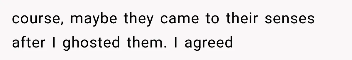 course, maybe they came to their senses after I ghosted them. I agreed