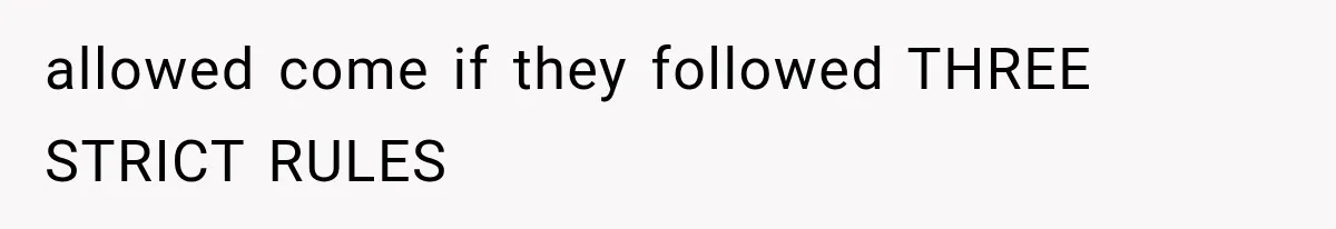 allowed come if they followed THREE STRICT RULES