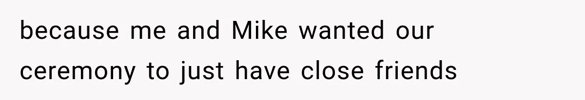because me and Mike wanted our ceremony to just have close friends