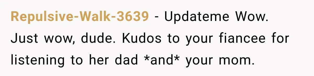 Repulsive-Walk-3639 − Updateme Wow. Just wow, dude. Kudos to your fiancee for listening to her dad *and* your mom.