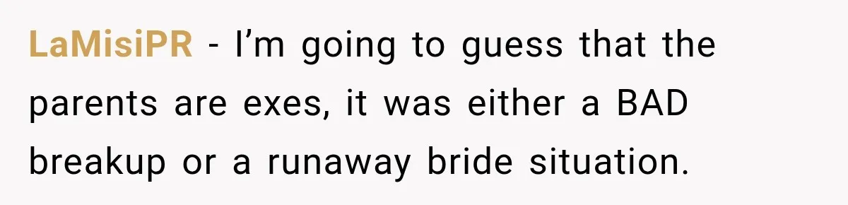 LaMisiPR − I’m going to guess that the parents are exes, it was either a BAD breakup or a runaway bride situation.
