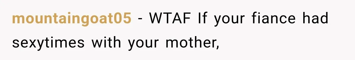 mountaingoat05 − WTAF If your fiance had sexytimes with your mother,