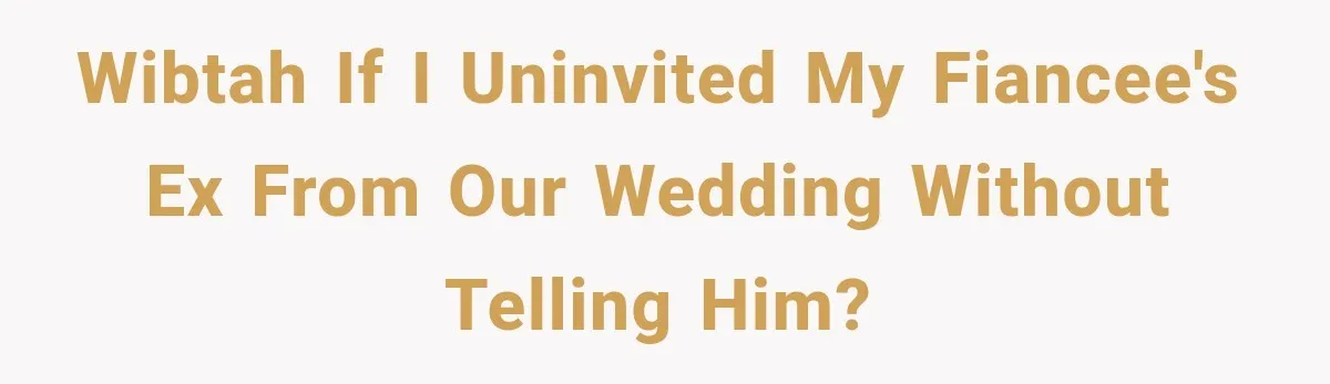 WIBTAH if I uninvited my fiancee's ex from our wedding without telling him?