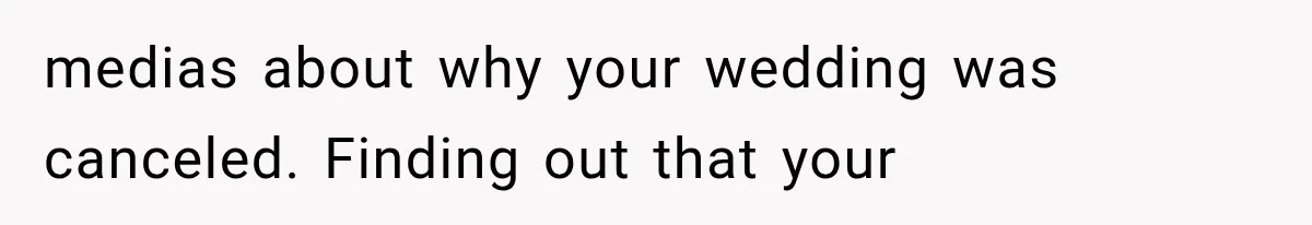 medias about why your wedding was canceled. Finding out that your