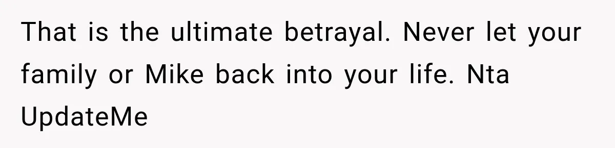 That is the ultimate betrayal. Never let your family or Mike back into your life. Nta UpdateMe