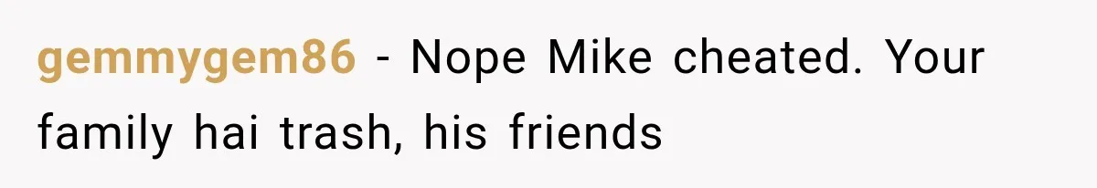 gemmygem86 − Nope Mike cheated. Your family hai trash, his friends