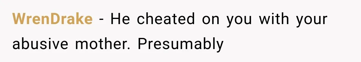 WrenDrake − He cheated on you with your abusive mother. Presumably