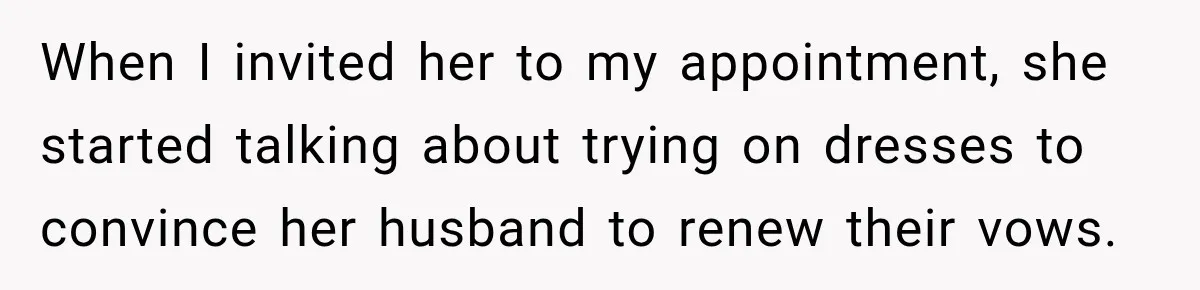Bride Fears Being A “Bridezilla” After SIL Tries To Take Over Dress Appointment When I invited her to my appointment, she started talking about trying on dresses to convince her husband to renew their vows.