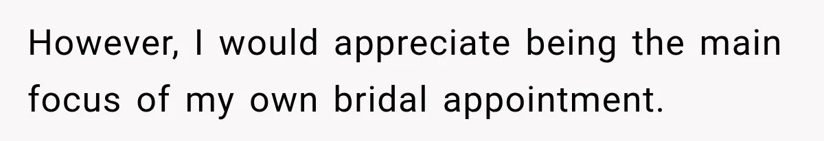 Bride Fears Being A “Bridezilla” After SIL Tries To Take Over Dress Appointment However, I would appreciate being the main focus of my own bridal appointment.