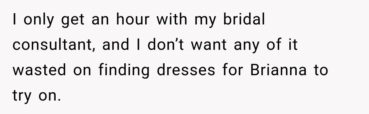 Bride Fears Being A “Bridezilla” After SIL Tries To Take Over Dress Appointment I only get an hour with my bridal consultant, and I don’t want any of it wasted on finding dresses for Brianna to try on.