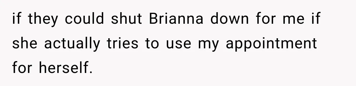 Bride Fears Being A “Bridezilla” After SIL Tries To Take Over Dress Appointment if they could shut Brianna down for me if she actually tries to use my appointment for herself.