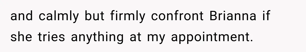 Bride Fears Being A “Bridezilla” After SIL Tries To Take Over Dress Appointment and calmly but firmly confront Brianna if she tries anything at my appointment.
