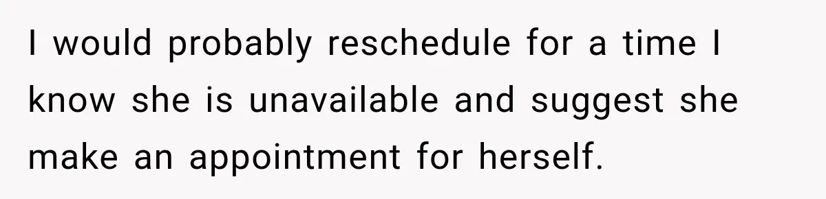 Bride Fears Being A “Bridezilla” After SIL Tries To Take Over Dress Appointment I would probably reschedule for a time I know she is unavailable and suggest she make an appointment for herself.