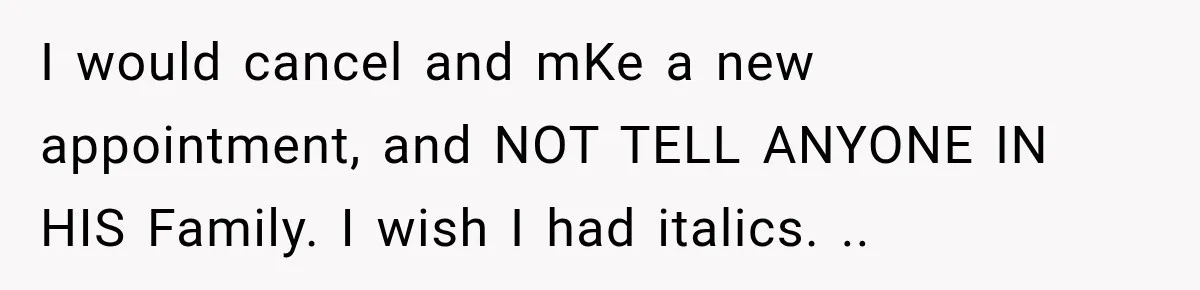Bride Fears Being A “Bridezilla” After SIL Tries To Take Over Dress Appointment I would cancel and mKe a new appointment, and NOT TELL ANYONE IN HIS Family. I wish I had italics. ..