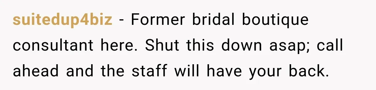 Bride Fears Being A “Bridezilla” After SIL Tries To Take Over Dress Appointment suitedup4biz − Former bridal boutique consultant here. Shut this down asap; call ahead and the staff will have your back.