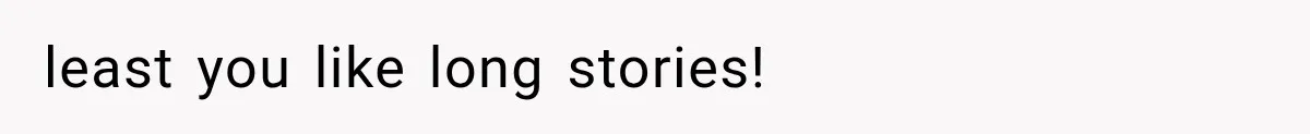 least you like long stories!