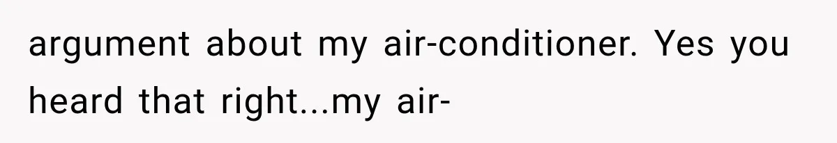 argument about my air-conditioner. Yes you heard that right...my air-