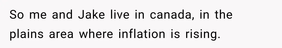So me and Jake live in canada, in the plains area where inflation is rising.