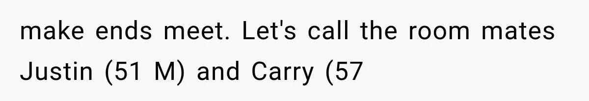 make ends meet. Let's call the room mates Justin (51 M) and Carry (57