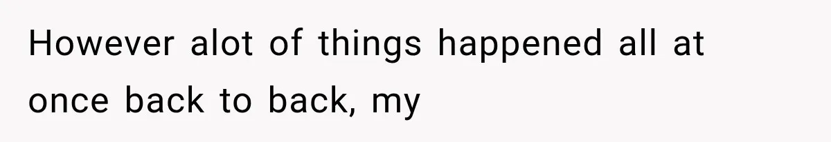 However alot of things happened all at once back to back, my