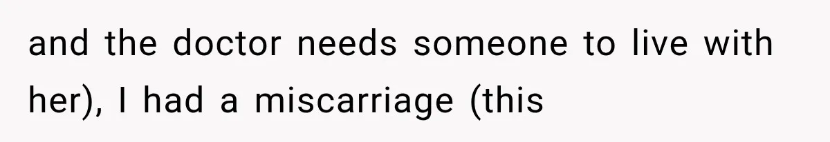 and the doctor needs someone to live with her), I had a miscarriage (this