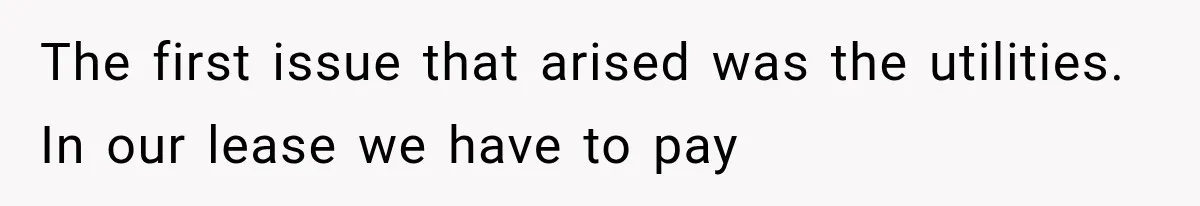 The first issue that arised was the utilities. In our lease we have to pay