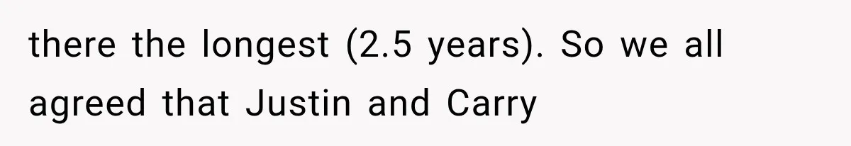 there the longest (2.5 years). So we all agreed that Justin and Carry