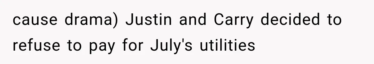 cause drama) Justin and Carry decided to refuse to pay for July's utilities